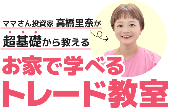 ママさん投資家高橋里奈が超基礎から教えるお家で学べるトレード教室