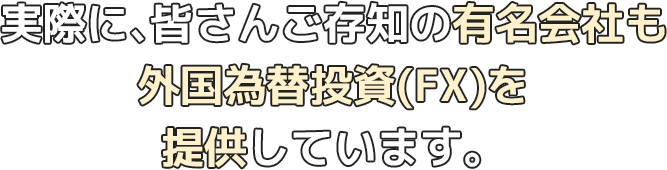 実際に、皆さんご存知の有名会社も外国為替投資(FX)サービスを提供しています。