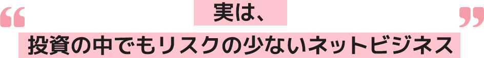 実は、投資の中でもリスクの少ないネットビジネス